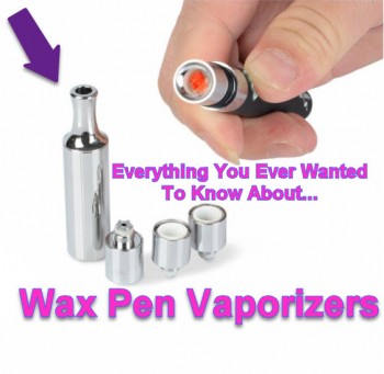 Everything You Wanted to Know About Wax Pen Vaporizers