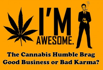 The Cannabis Humble Brag – Good Business or Bad Karma?