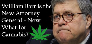 William Barr Is The New Attorney General - Now What For Cannabis?