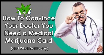 How To Convince Your Doctor You Need a Medical Marijuana Card (and What Not to Say)