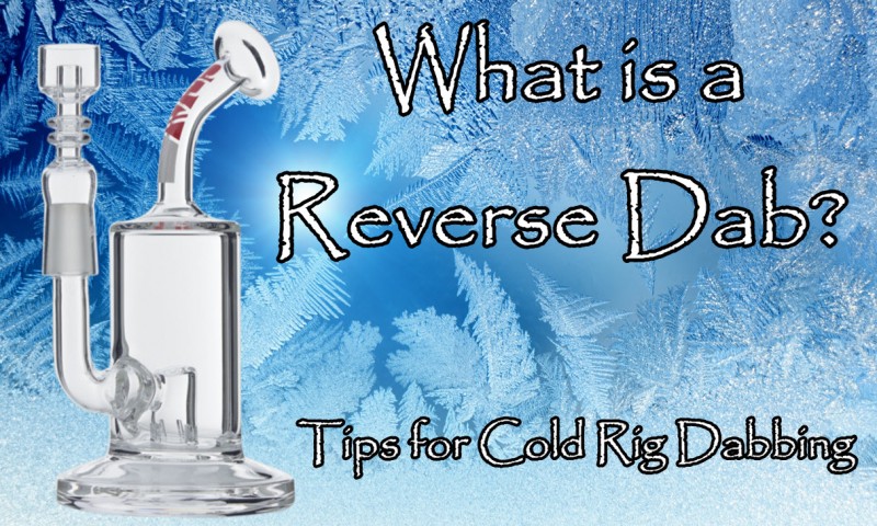 What is a Reverse Dab - Tips for Cold Dabbing