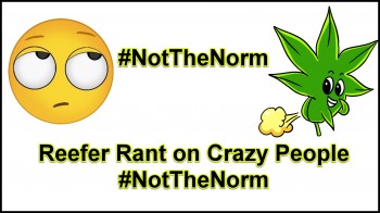Reefer Rant on Crazy People #NotTheNorm