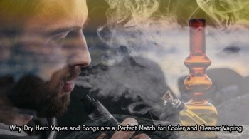Why Dry Herb Vapes and Bongs are a Perfect Match for Cooler and Cleaner Vaping