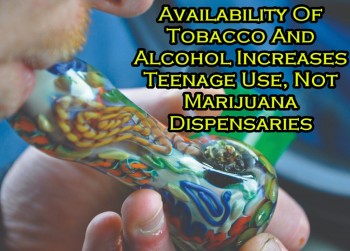 Availability Of Tobacco And Alcohol Increases Teenage Use, Not Marijuana Dispensaries