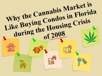 Why the Cannabis Market is Like Buying Condos in Florida during the Housing Crisis of 2008