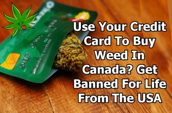 Use Your Credit Card to Buy Weed in Canada? Get Banned For Life From the USA