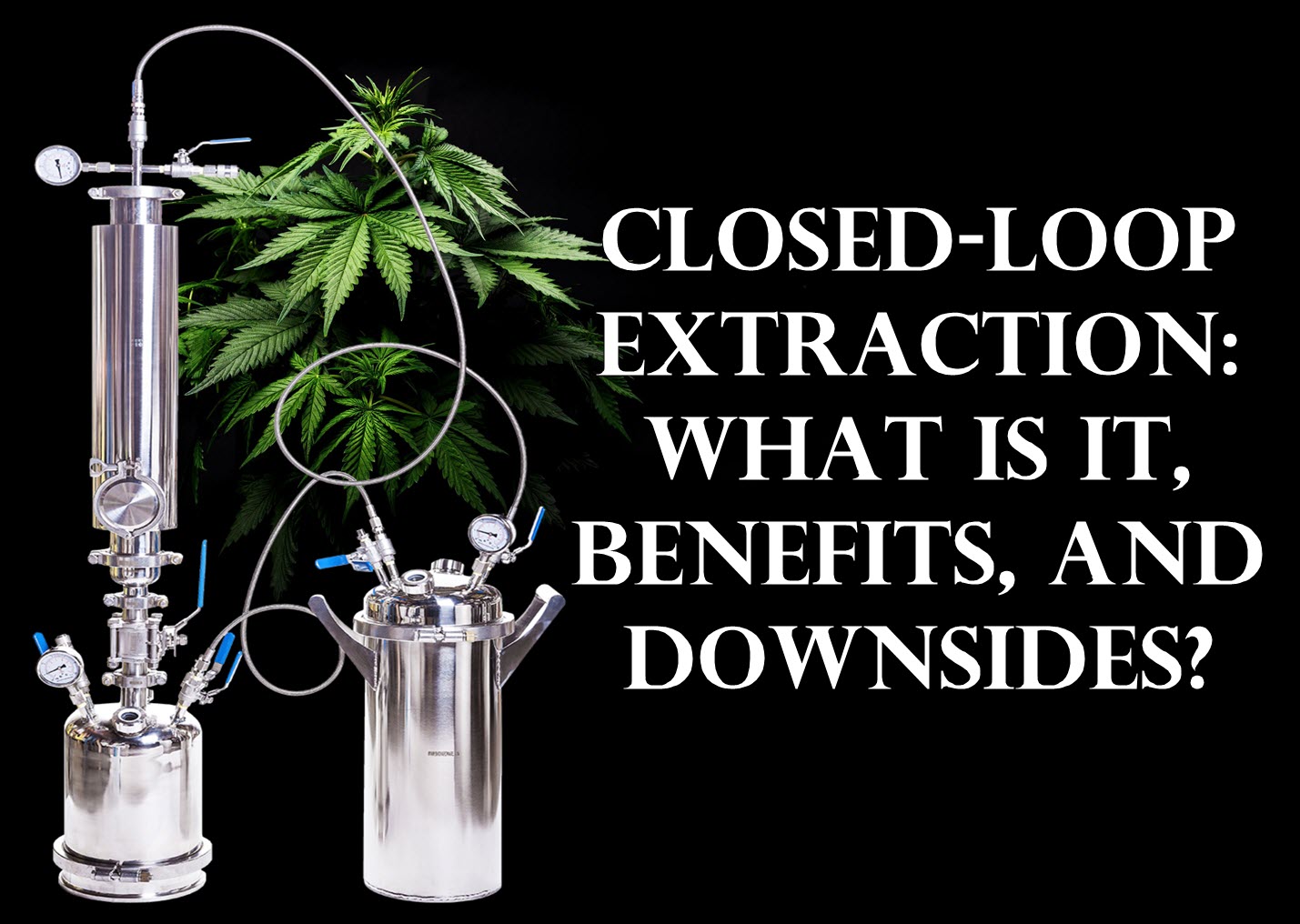 Closed Loop Extraction What is It Benefits and Downsides