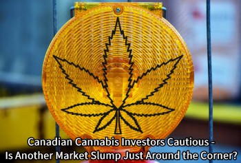 Canadian Cannabis Investors Cautious - Is Another Market Slump Just Around the Corner?