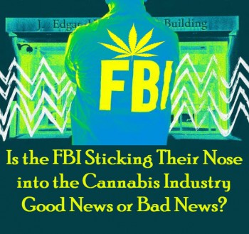 Is the FBI Sticking Their Nose into the Cannabis Industry Good News or Bad News?
