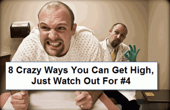 8 Crazy Ways You Can Get High (Watch Out For #4)