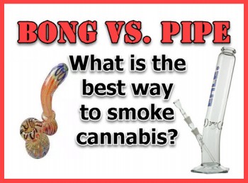 Bong versus Pipe - Which Is Best For Smoking Cannabis?