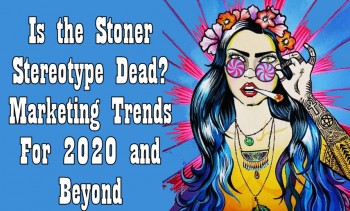 Is the Stoner Stereotype Dead? - Marketing Trends For 2020 and Beyond
