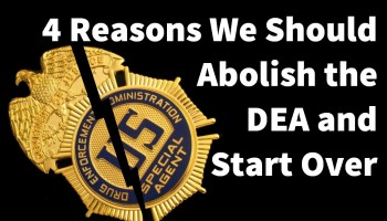 4 Reasons We Should Abolish the DEA and Start Over