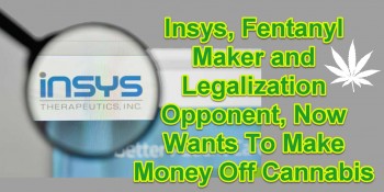 Insys, Fentanyl Maker and Legalization Opponent, Now Wants To Make Money Off Cannabis