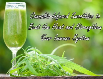 Cannabis-Infused Smoothies to Beat the Heat and Strengthen Your Immune System