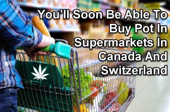 You’ll Soon Be Able To Buy Pot In Supermarkets In Canada And Switzerland