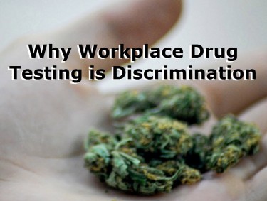 WORKPLACE DRUG TESTING IS DISCRIMINATION