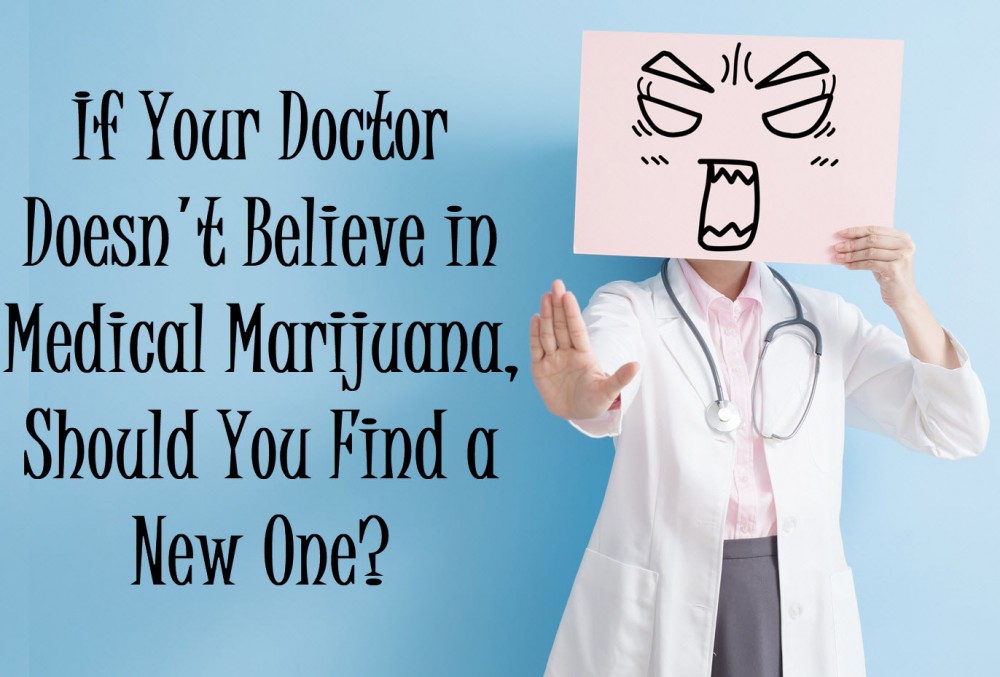 WHAT IF YOUR DOCTOR IS AGAINST MEDICAL MARIJUANA SHOULD YOU SWITCH