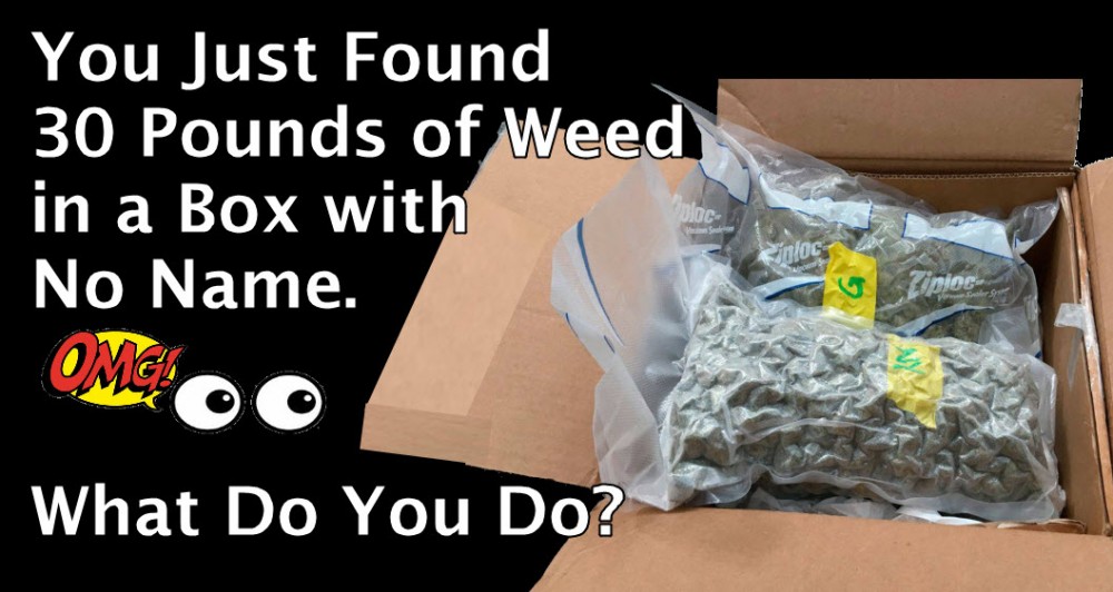 YOU FOUND 30 POUNDS OF WEED, WHAT DO YOU DO