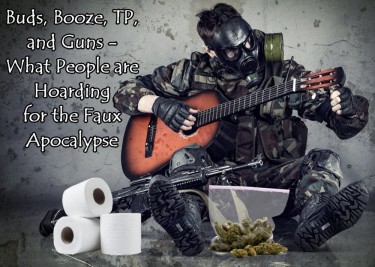 WHAT ARE PEOPLE HOARDING WEED BOOZE TOLIET PAPER