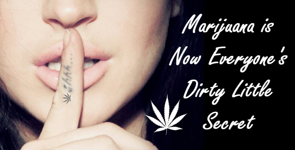 MARIJUANA IS A EVERYONE'S DIRTY LITTLE SECRET